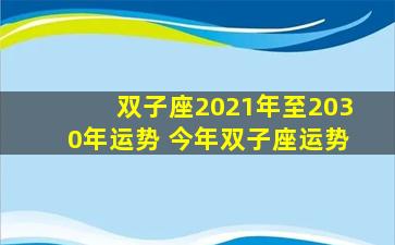 双子座2021年至2030年运势 今年双子座运势